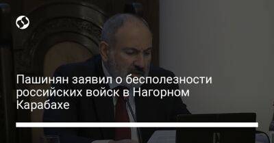 Пашинян заявил о бесполезности российских войск в Нагорном Карабахе