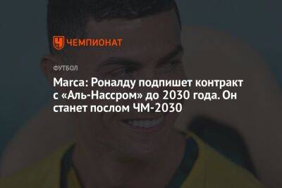 Marca: Роналду подпишет контракт с «Аль-Нассром» до 2030 года. Он станет послом ЧМ-2030