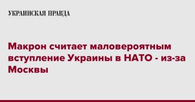 Макрон считает маловероятным вступление Украины в НАТО - из-за Москвы