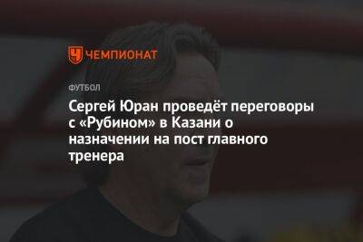 Сергей Юран проведёт переговоры с «Рубином» в Казани о назначении на пост главного тренера