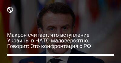 Макрон считает, что вступление Украины в НАТО маловероятно. Говорит: Это конфронтация с РФ