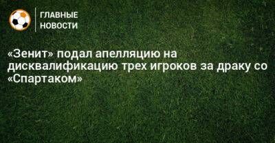 «Зенит» подал апелляцию на дисквалификацию трех игроков за драку со «Спартаком»