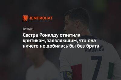 Сестра Роналду ответила критикам, заявляющим, что она ничего не добилась бы без брата