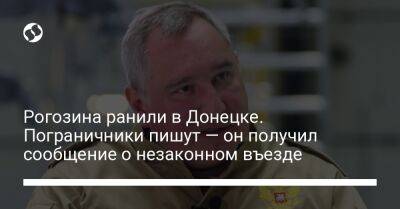 Рогозина ранили в Донецке. Пограничники пишут — он получил сообщение о незаконном въезде