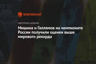 Александр Галлямов - Анастасий Мишин - Мишина и Галлямов на чемпионате России получили оценки выше мирового рекорда - championat.com - Россия - Китай