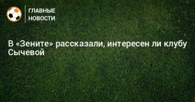 В «Зените» рассказали, интересен ли клубу Сычевой