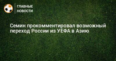 Семин прокомментировал возможный переход России из УЕФА в Азию