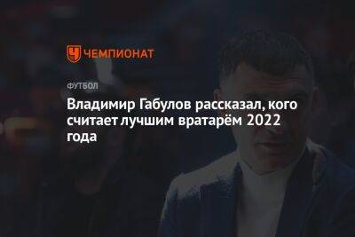Владимир Габулов рассказал, кого считает лучшим вратарём 2022 года