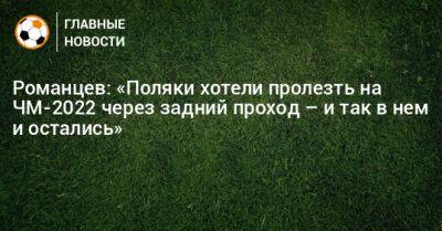 Романцев: «Поляки хотели пролезть на ЧМ-2022 через задний проход – и так в нем и остались»