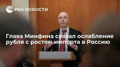 Силуанов: текущее ослабление рубля связано в основном с ростом импорта в Россию