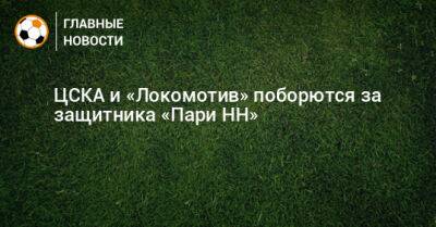 ЦСКА и «Локомотив» поборются за защитника «Пари НН»