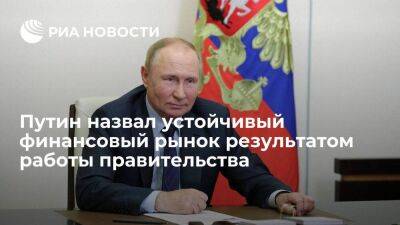 Путин назвал устойчивый финансовый рынок результатом работы правительства и общества