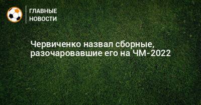 Червиченко назвал сборные, разочаровавшие его на ЧМ-2022