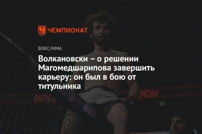 Волкановски – о решении Магомедшарипова завершить карьеру: он был в бою от титульника