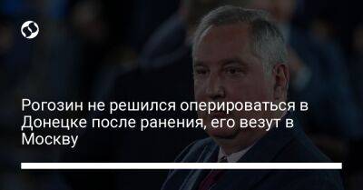 Рогозин не решился оперироваться в Донецке после ранения, его везут в Москву