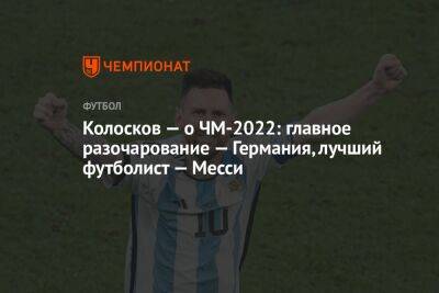 Колосков — о ЧМ-2022: главное разочарование — Германия, лучший футболист — Месси