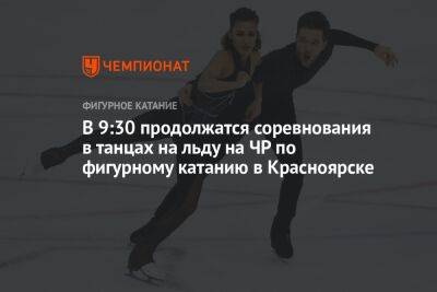 В 9:30 продолжатся соревнования в танцах на льду на ЧР по фигурному катанию в Красноярске