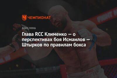 Магомед Исмаилов - Иван Штырков - Игорь Брагин - Глава RCC Клименко — о перспективах боя Исмаилов — Штырков по правилам бокса - championat.com