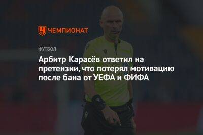 Арбитр Карасёв ответил на претензии, что потерял мотивацию после бана от УЕФА и ФИФА
