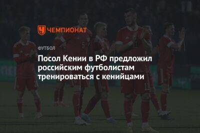 Посол Кении в РФ предложил российским футболистам тренироваться с кенийцами