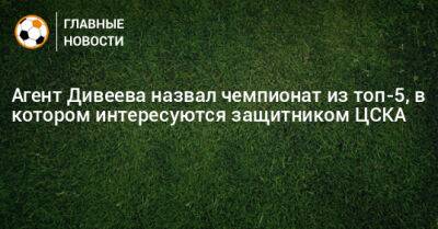 Агент Дивеева назвал чемпионат из топ-5, в котором интересуются защитником ЦСКА