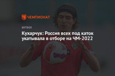 Кухарчук: Россия всех под каток укатывала в отборе на ЧМ-2022