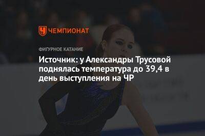 Источник: у Александры Трусовой поднялась температура до 39,4 в день выступления на ЧР