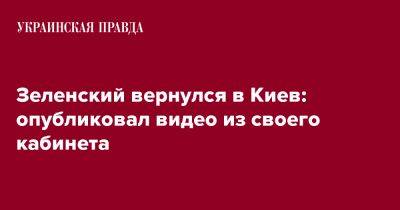Зеленский вернулся в Киев: опубликовал видео из своего кабинета