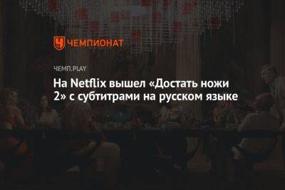 На Netflix вышел «Достать ножи 2» с субтитрами на русском языке
