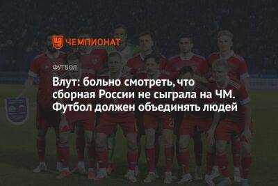 Влут: больно смотреть, что сборная России не сыграла на ЧМ. Футбол должен объединять людей
