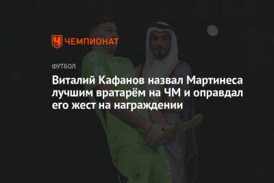 Виталий Кафанов назвал Мартинеса лучшим вратарём на ЧМ и оправдал его жест на награждении