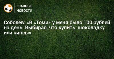Соболев: «В «Томи» у меня было 100 рублей на день. Выбирал, что купить: шоколадку или чипсы»