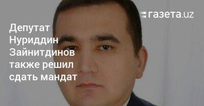 Депутат Нуриддин Зайнитдинов также заявил об отказе от мандата
