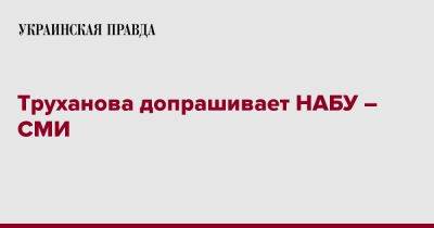 Труханова допрашивает НАБУ – СМИ