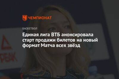 Илона Корстин - Единая лига ВТБ анонсировала старт продажи билетов на новый формат Матча всех звёзд - championat.com - Москва