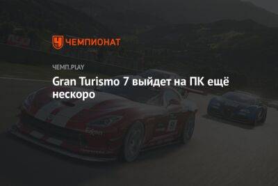 Gran Turismo 7 выйдет на ПК ещё нескоро
