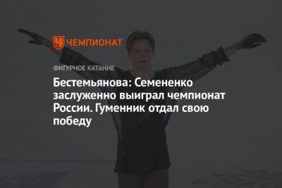 Бестемьянова: Семененко заслуженно выиграл чемпионат России. Гуменник отдал свою победу