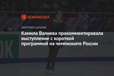 Камила Валиева прокомментировала выступление с короткой программой на чемпионате России