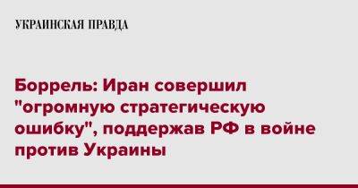 Боррель: Иран совершил "огромную стратегическую ошибку", поддержав РФ в войне против Украины