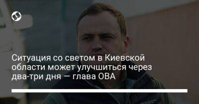 Ситуация со светом в Киевской области может улучшиться через два-три дня — глава ОВА