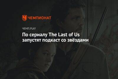 Нил Дракманн - По сериалу The Last of Us запустят подкаст со звёздами - championat.com