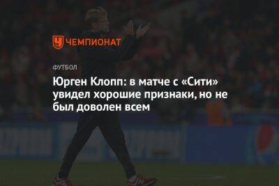 Юрген Клопп: в матче с «Сити» увидел хорошие признаки, но не был доволен всем