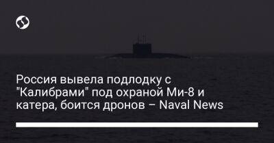 Россия вывела подлодку с "Калибрами" под охраной Ми-8 и катера, боится дронов – Naval News