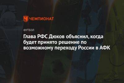 Глава РФС Дюков объяснил, когда будет принято решение по возможному переходу России в АФК