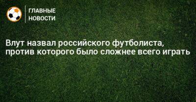 Влут назвал российского футболиста, против которого было сложнее всего играть