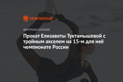 Прокат Елизаветы Туктамышевой с тройным акселем на 15-м для неё чемпионате России