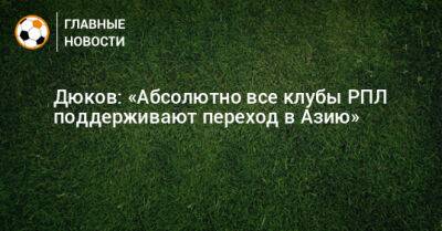 Дюков: «Абсолютно все клубы РПЛ поддерживают переход в Азию»