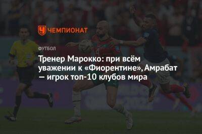 Тренер Марокко: при всём уважении к «Фиорентине» Амрабат — игрок топ-10 клубов мира