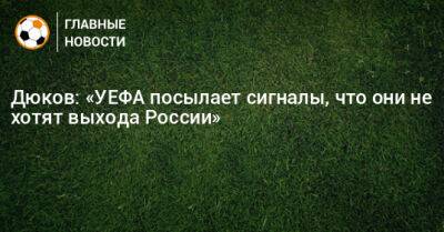 Дюков: «УЕФА посылает сигналы, что они не хотят выхода России»