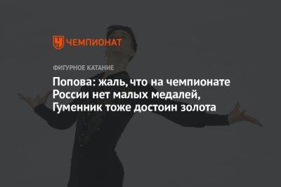 Попова: жаль, что на чемпионате России нет малых медалей, Гуменник тоже достоин золота